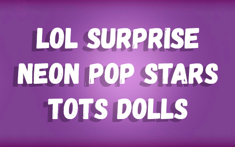 LOL Surprise Neon Pop Stars tots dolls