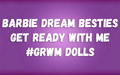 Barbie Dream Besties Get Ready With Me GRWM dolls